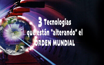3 TECNOLOGIAS QUE ESTAN ALTERANDO EL ORDEN MUNDIAL