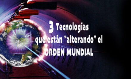 3 TECNOLOGIAS QUE ESTAN ALTERANDO EL ORDEN MUNDIAL