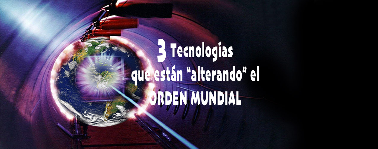 3 TECNOLOGIAS QUE ESTAN ALTERANDO EL ORDEN MUNDIAL